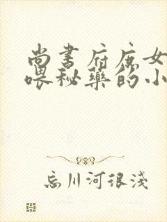 尚书府庶女从小喂秘药的小说