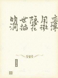 明世隐用奕星小洞插花微博