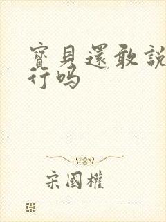 宝贝还敢说我不行吗