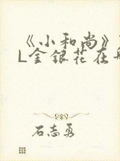 《小和尚》TXL金银花在哪里看