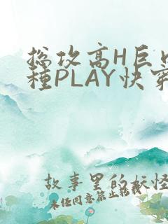 总攻高H巨肉各种PLAY快穿