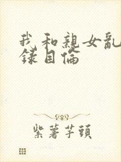 我和亲女乱小说录目伦