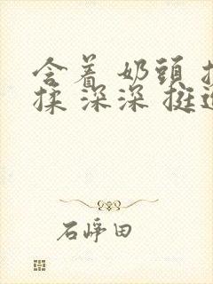 含着 奶头 搓揉 深深 挺进