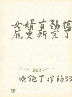 女婿有劲枪枪到底更新完了吗