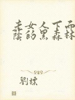 老女人下面毛荫荫的黑森林