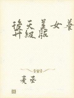 后天美女养成记升级版