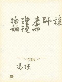 物理老师让我上她后面