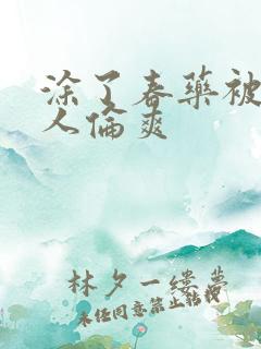 涂了春药被一群人伦爽