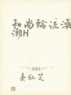 和尚轮流澡到高潮H