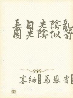 长日光阴乱作一团光阴似箭时渺