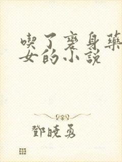 吃了变身药丸变女的小说