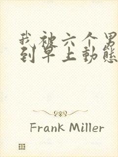 我被六个男人躁到早上动态图