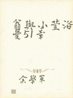 翁与小莹浴室欢爱51章