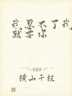 我忍不了我现在就要你