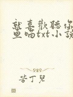 就喜欢听你叫烤鱼喵txt小说