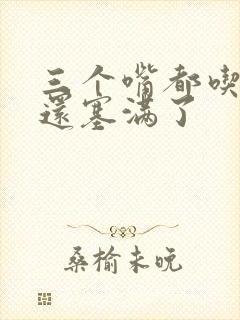 三个嘴都吃满了还塞满了