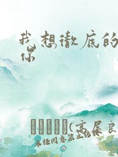 我想彻底的进入你