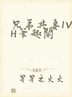 兄弟共妻1V2H笔趣阁