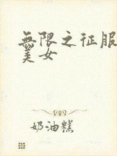 无限之征服天下美女