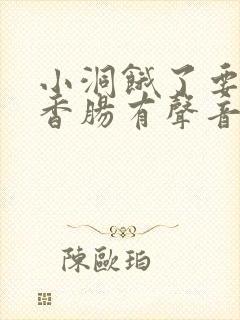 小洞饿了要吃大香肠有声音