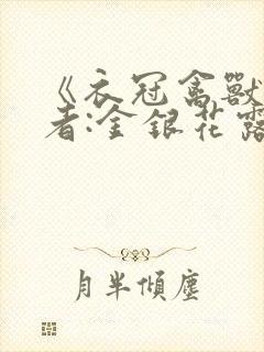 《衣冠禽兽》作者:金银花露