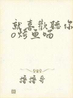 就喜欢听你叫po烤鱼喵