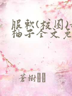 服软(校园)甜柚子全文免费阅读