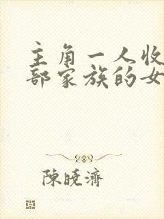主角一人收了全部家族的女人