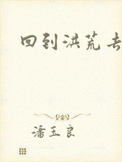 回到洪荒去泡妞