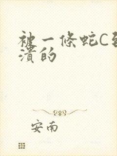 被一条蛇C到崩溃的