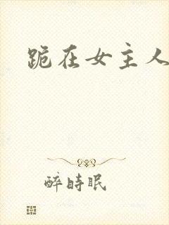 跪在女主人脚下