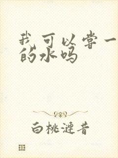 我可以尝一下你的水吗