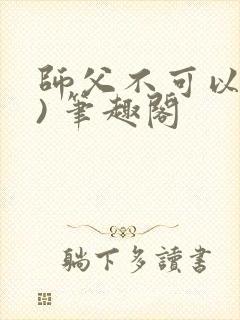 师父不可以(限) 笔趣阁
