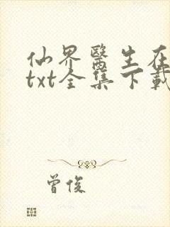 仙界医生在都市txt全集下载