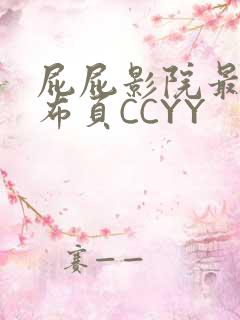 屁屁影院最新发布页CCYY