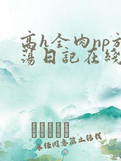 高h全肉np放荡日记在线观看