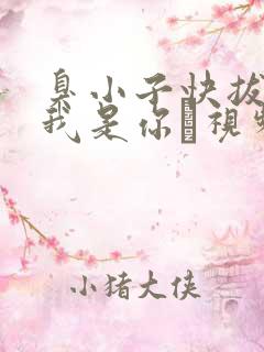 臭小子快拔出来我是你嫲视频