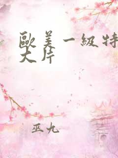 欧美一级特黄a大片