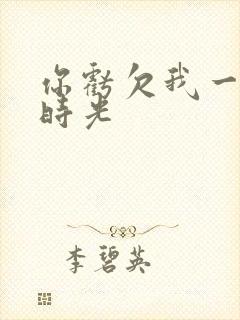 你亏欠我一段小时光