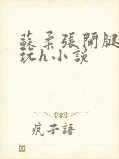 苏柔张开腿任人玩h小说