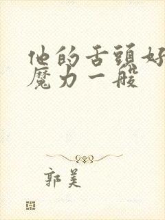 他的舌头好像有魔力一般