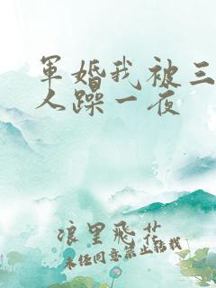 军婚我被三个男人躁一夜
