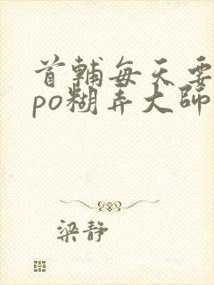 首辅每天要不够po糊弄大师