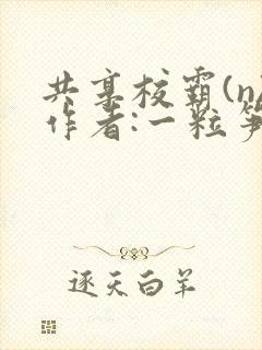 共享校霸(n)作者:一粒笋免费阅读