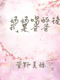 妈妈喝醉后认为我是爸爸