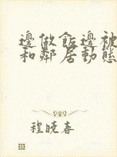 边做饭边被躁我和邻居动态图