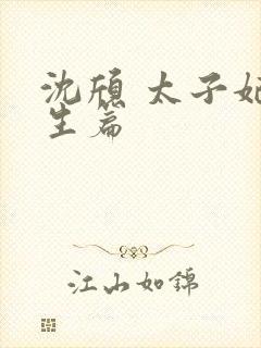 沈颀 太子妃重生篇