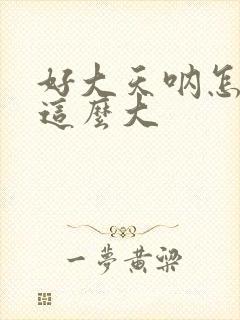 好大天呐怎么会这么大