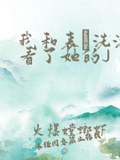 我和表妺洗澡我看了她的J