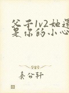 父子1v2她还是你的小心肝 小说推荐